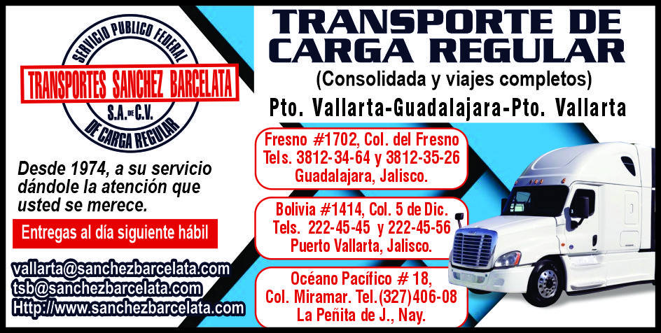 anuncio de Portes barceiaiadesde 1974, a su serviciodandole la atencion queusted se merece.entregas al dia siguiente habilvallarta@sanchezbarcelata.comtsb@sanchezbarcelata.comtransporte decarga regular(consolidada y viajes completos)pto. vallarta-guadalajara-pto. vallartafresno #1702, col. del fresnotels. 3812-34-64 y 3812-35-26guadalajara, jalisco.bolivia #1414, col. 5 de dic.tels. 222-45-45 y 222-45-56puerto vallarta, jalisco.oceano pacifico # 18,col. miramar. tel.http:l/www.sanchezbarcelata.comla penita de j., nay.