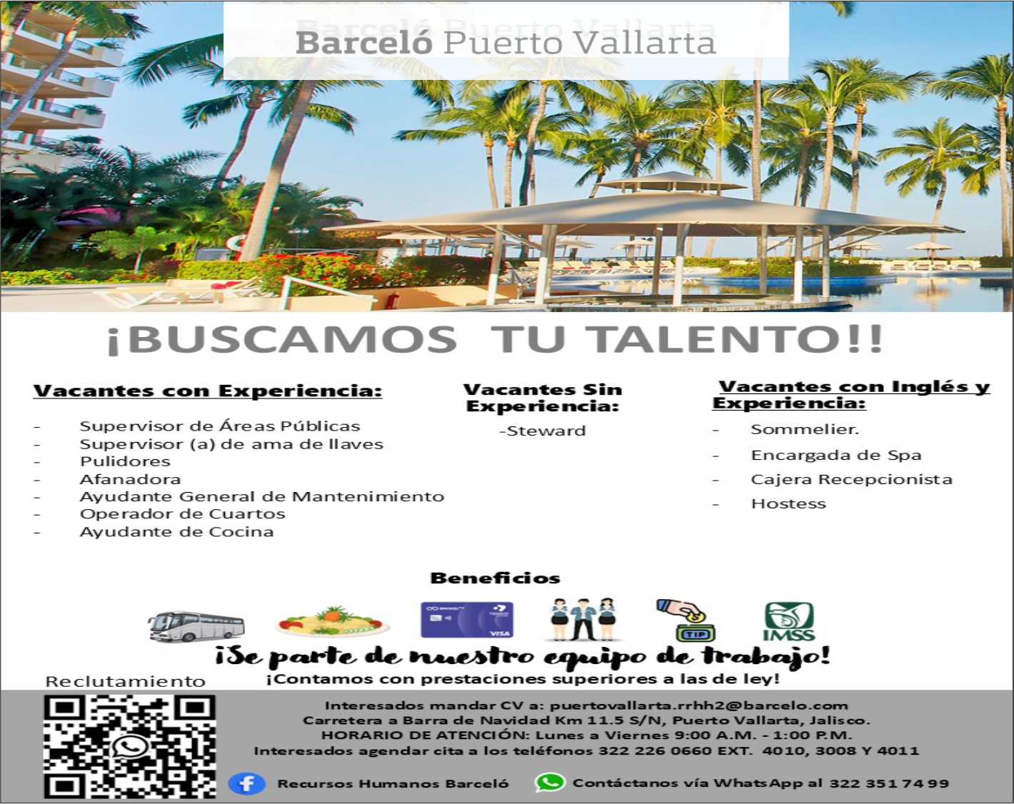 anuncio de Barceló Puerto Vallarta
-e
i BUSCAMOS
Vacantes con Experiencia:
Supervisor de Áreas Públicas
Supervisor (a) de ania de llaves
Pulidores
Afa nad ora
TU TALENTO! !
Vacantes Sin
Ex rie ncia:
—Stevva rd
Vacantes con Inglés y
Ex rie :
Sorn ier.
Encargada de Spa
Cajera Recepcionista
H ostess
Ayudante General de Manteni miento
Ope rador de Cuartos
Ayudante de Cocina
Benefi ci os
h.aae-&tFO
Reclutarniento
i Contarnos con prestaciones superiores a las de ley!
Interesados "'andar CV a: puertovaIIarta.rrhh2@barceIo.corn
Carretera a Barra Navidad I l. 5 S/N, Puerto Vallarta, Jalisco.
HORARIO DE ATENCIÓN: Lunes a Viernes 9:00 A -M. - 1:00
Interesadas agendar cita a los teléfonos 322 226 0660 EXT. 4010, 3008 Y 4011
Recursos Barceló
Contáctanos vía VVhatsApp a1 322 351 74 99
