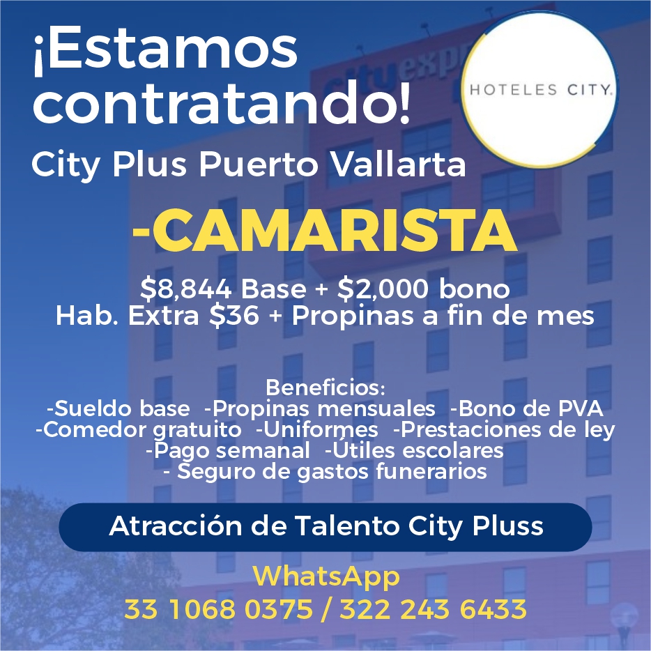 anuncio de iEstamos
contratando!
HOTELES CITY
City Plus Puerto Vallarta
-CAMARISTA
$8,844 Base + $2,OOO bono
Hab. Extra $36 + Propinas a fin de mes
Beneficios:
-Sueldo base -Propinas mensuales -Bono de PVA
-Comedor gratuito -Uniformes -Prestaciones de ley
-Pago semanal -Utiles escolares
- Seguro de gastos funerarios
Atracción de Talento City Pluss
WhatsApp
33 1068 0375 / 322 243 6433
