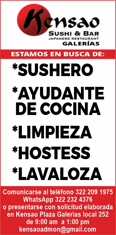 anuncio de Sushi & barjapanese restaurantgalerIasestamos en busca de:*sushero*ayudantede cocina*limpieza*hostess*lavalozacomunicarse al telefono 322 209 1975whatsapp 322 232 4376o presentarse con solicitud elaboradaen kensao plaza galerias local 252de 9:00 am a 1:00 pmkensaoadmon@gmail.com
