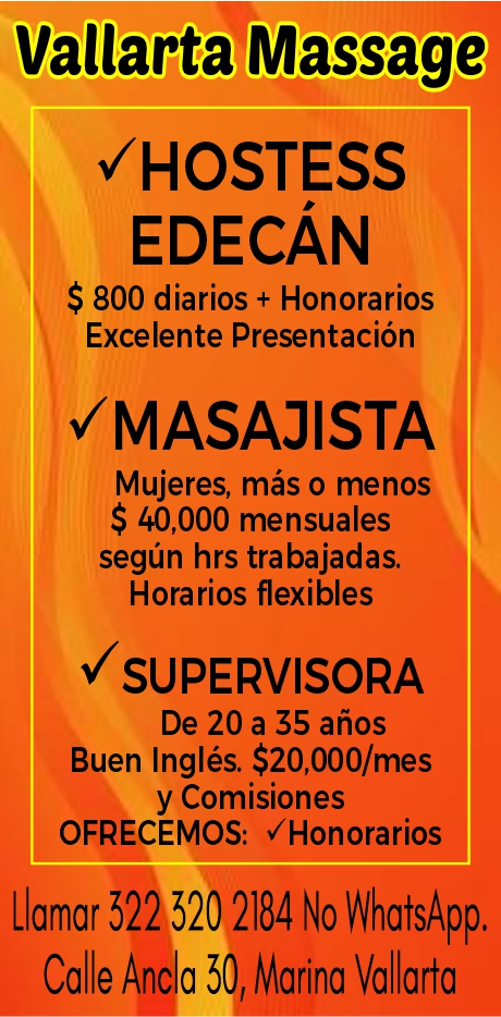 anuncio de Vallarta massagevhostessedecAn$ 800 diarios + honorariosexcelente presentacion?masajistamujeres, mas o menos$ 40,000 mensualessegun hrs trabajadas.horarios flexiblesusupervisorade 20 a 35 anosbuen ingles. $20,000/mesy comisionesofrecemos: ?honorariosllamar 522 520 2184 no whatsapp.calle anda 50, marina vallarta