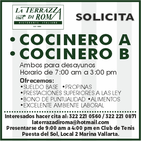 anuncio de IftENNAzzasolicitacocinero a? cocinero bambos para desayunoshorario de 7:00 am a 3:00 pmofrecemos:?sueldo base ?propinas?prestaciones superiores a las ley?bono de puntualidad ?alimentos?excelente ambiente laboralinteresados hacer cita 322 221 0560 / 322 221laterrazadiroma@hotmailzompresentarse de 9:00 am a 4:00 pm en club de tenispuesta del sol, local 2 marina vallarta.