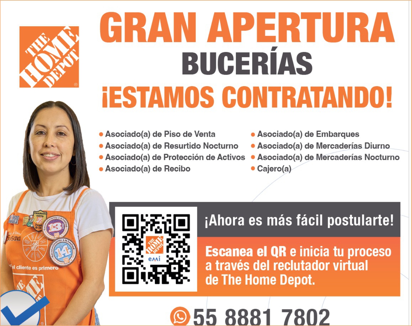 anuncio de Gran aperturabuceriasestamos contratando!? asociado(a) de piso de venta? asociado(a) de embarques? asociado(a) de resurtido nocturno ? asociado(a) de mercaderias diurno? asociado(a) de proteccion de activos ? asociado(a) de mercaderias nocturnoasociado(a) de recibocliente es primero...? cajero(a)iahora es mas facil postularte!escanea ei qr e inicia tu procesoa traves del reclutador virtualde the home depot.