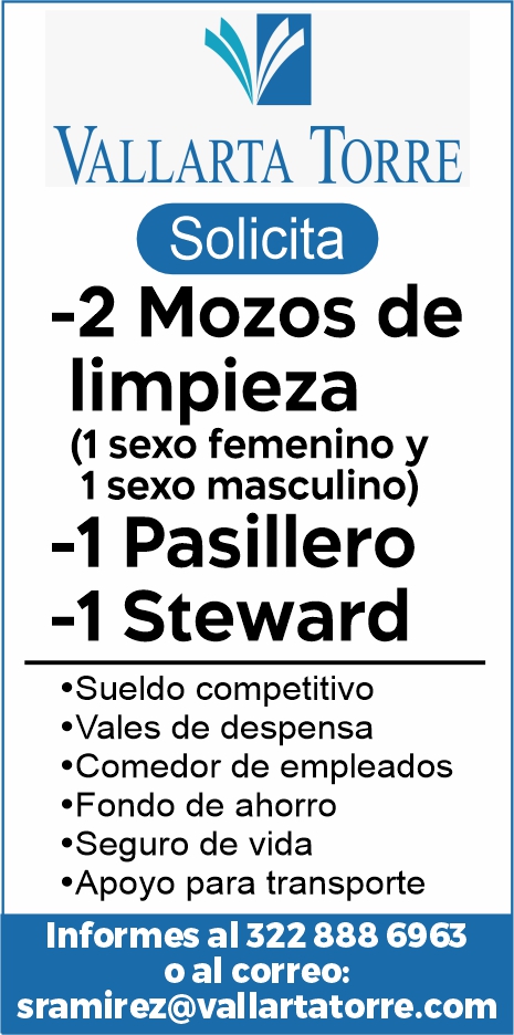 anuncio de Vallarta torresolicita-2 mozos delimpieza(1 sexo femenino y1 sexo masculino)-1 pasillero-1 steward'sueldo competitivo'vales de despensa'comedor de empleados'fondo de ahorro'seguro de vida?apoyo para transporteinformes al 322 888 6963o al correo:sramirez@vallartatorre.com