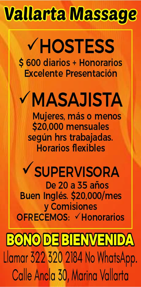 anuncio de Vallarta massagevhostess$ 600 diarios + honorariosexcelente presentacionumasajistamujeres, mas o menos$20,000 mensualessegun hrs trabajadas.horarios flexiblesusupervisorade 20 a 35 anosbuen ingles. $20,000/mesy comisionesofrecemos: ?honorariosbowde bienvenidallamar 522 320 2184 no whatsapp.calle anda 50, marina vallarta