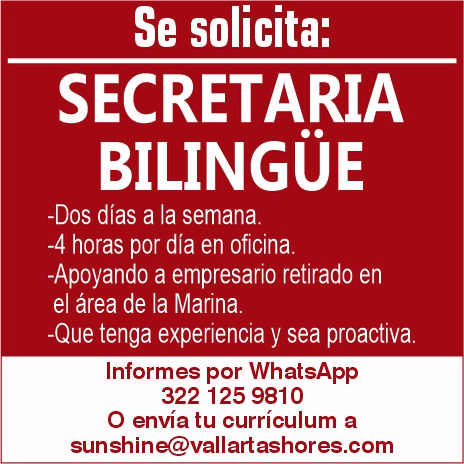 anuncio de Se solicita:secretariabilingUe-dos dias a la semana.-4 horas por dia en oficina.-apoyando a empresario retirado enei area de la marina.-que tenga experiencia y sea proactiva.informes por whatsapp322 125 9810o envia tu curriculum asunshine@vallartashores.com