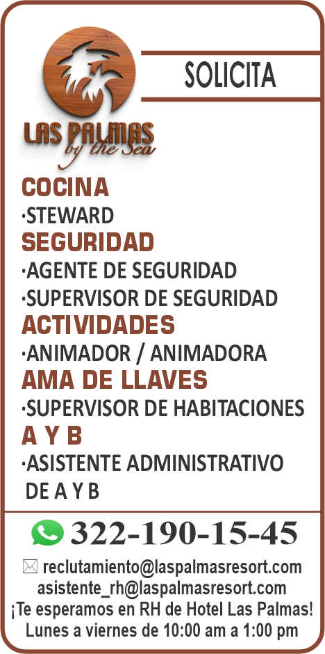 anuncio de Solicitacocinastewardseguridadagente de seguridadsupervisor de seguridadactividadesanimador / animadoraama de llavessupervisor de habitacionesaybasistente administrativodeayb322-190-15-45reclutamiento@laspalmasresort.comasistente_rh@laspalmasresort.comite esperamos en rh de hotel las palmas!lunes a viernes de 10:00 am a 1:00 pm